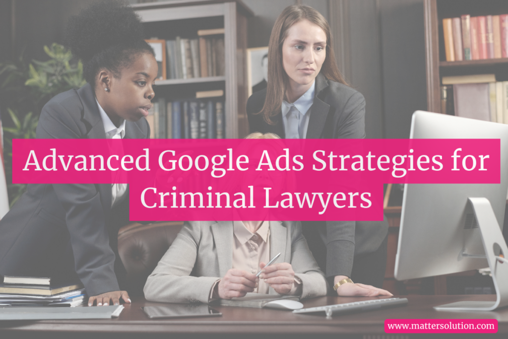 Advanced Google Ads Strategies for Criminal Lawyers